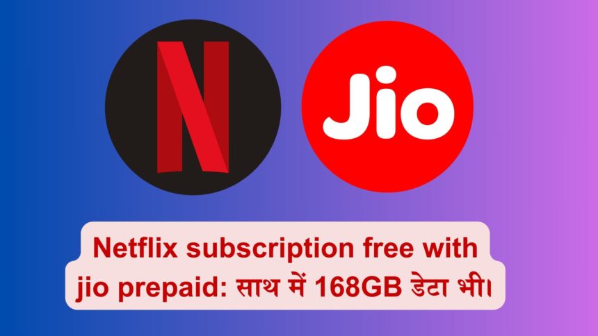 Netflix subscription free with jio prepaid: साथ में 168GB डेटा भी।