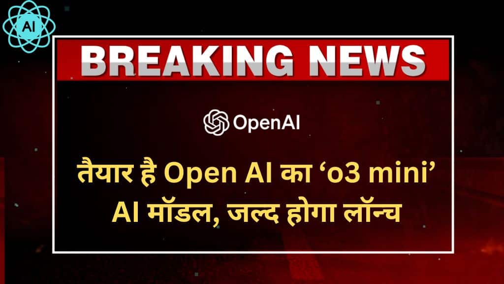 OpenAI's 'o3 Mini' AI Model is Ready, Launching Soon